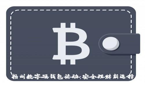 扬州数字硬钱包活动:安全理财新选择