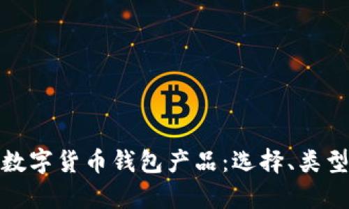 全面解析数字货币钱包产品:选择、类型与安全性