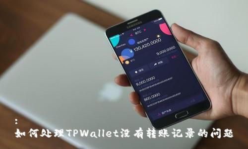 :
如何处理TPWallet没有转账记录的问题