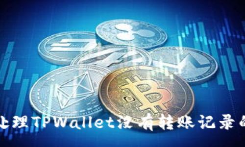 :
如何处理TPWallet没有转账记录的问题