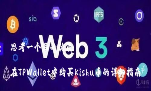 思考一个且的优质
在TPWallet中购买Kishu币的详细指南