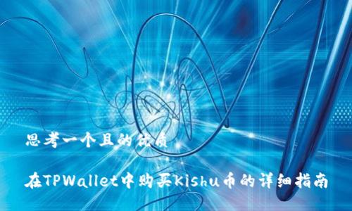 思考一个且的优质
在TPWallet中购买Kishu币的详细指南