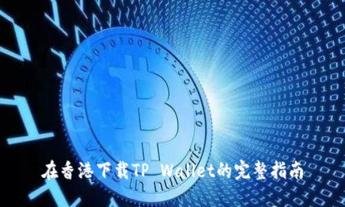 在香港下载TP Wallet的完整指南