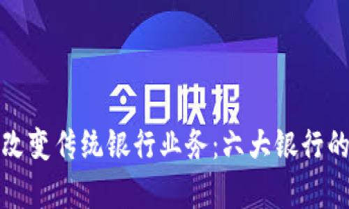 数字钱包如何改变传统银行业务:六大银行的成功案例分析