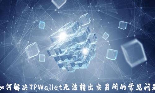 如何解决TPWallet无法转出交易所的常见问题