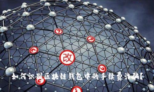 如何识别区块链钱包中的手续费诈骗?