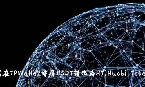 如何在TPWallet中将USDT转化为HT(Huobi Token)?