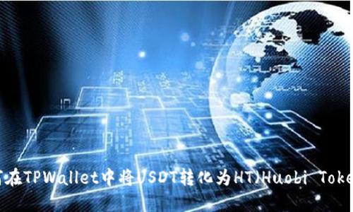 如何在TPWallet中将USDT转化为HT(Huobi Token)?