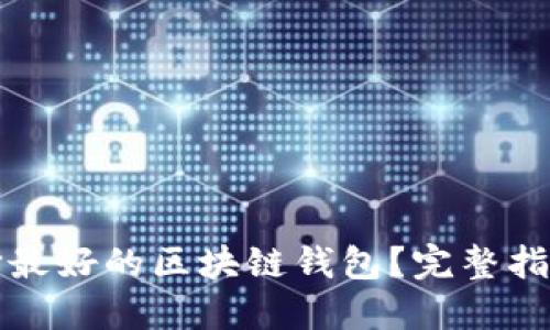 如何选择最好的区块链钱包?完整指南与推荐