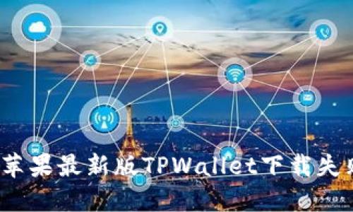如何解决苹果最新版TPWallet下载失败的问题?