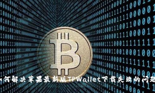 如何解决苹果最新版TPWallet下载失败的问题?