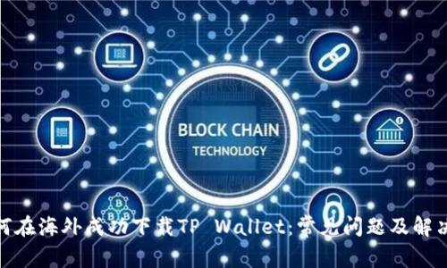 : 如何在海外成功下载TP Wallet:常见问题及解决方案