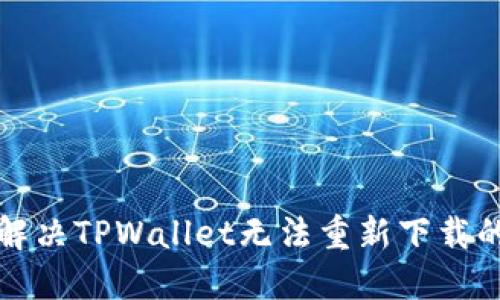 如何解决TPWallet无法重新下载的问题