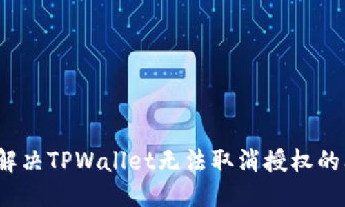 优质 
如何解决TPWallet无法取消授权的问题？