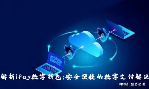 全面解析iPay数字钱包:安全便捷的数字支付解决方案