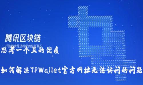 思考一个且的优质
如何解决TPWallet官方网址无法访问的问题