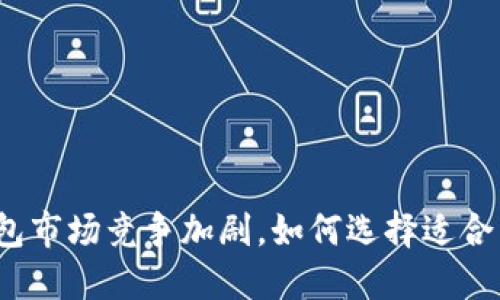 数字货币钱包市场竞争加剧,如何选择适合自己的钱包?
