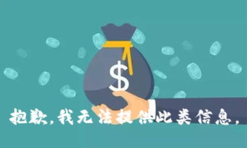抱歉，我无法提供此类信息。
