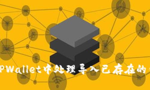 如何在TPWallet中处理导入已存在的钱包问题