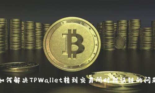 如何解决TPWallet转到交易所时错误链的问题