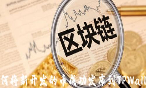 如何将新开发的币成功发布到TPWallet
