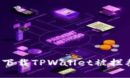 如何解决下载TPWallet被拦截的问题?