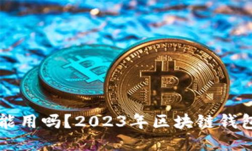 区块链钱包还能用吗？2023年区块链钱包的现状与未来