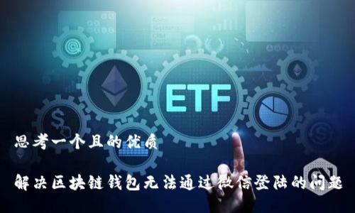 思考一个且的优质
解决区块链钱包无法通过微信登陆的问题