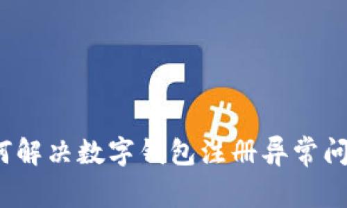 如何解决数字钱包注册异常问题?