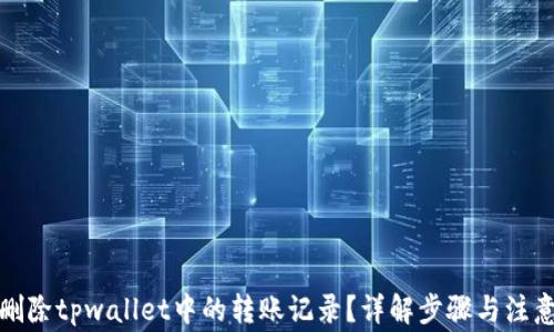 
如何删除tpwallet中的转账记录？详解步骤与注意事项