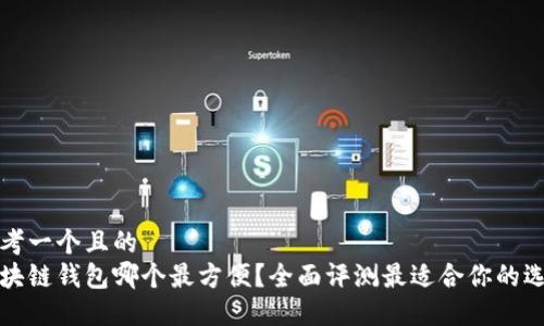 思考一个且的
区块链钱包哪个最方便?全面评测最适合你的选择