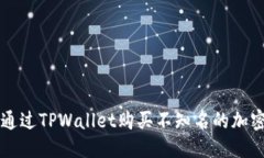 优质如何通过TPWallet购买不知名的加密货币