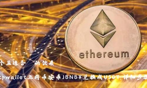 思考一个且适合  的优质

如何在tpwallet上将币安币（BNB）兑换成USDT：详细步骤与指南
