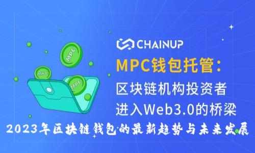 2023年区块链钱包的最新趋势与未来发展