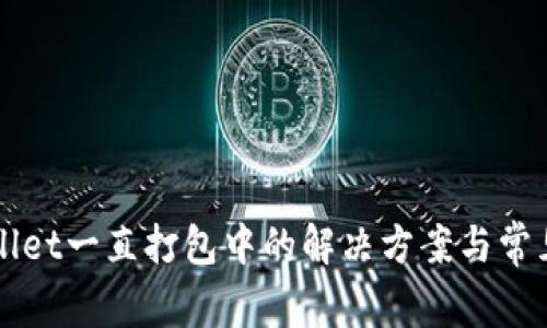 优质TPWallet一直打包中的解决方案与常见问题解析