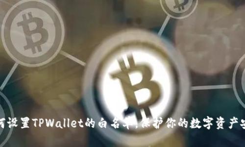 如何设置TPWallet的白名单,保护你的数字资产安全