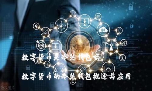 数字货币是冷热钱包吗
数字货币的冷热钱包概述与应用