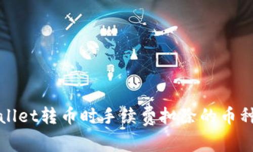 TPWallet转币时手续费扣除的币种详解