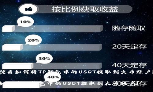 优质如何将TP钱包中的USDT提取到火币账户？

如何将TP钱包中的USDT提取到火币账户？