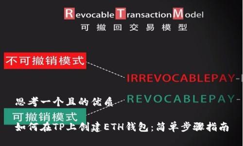 思考一个且的优质
如何在TP上创建ETH钱包:简单步骤指南