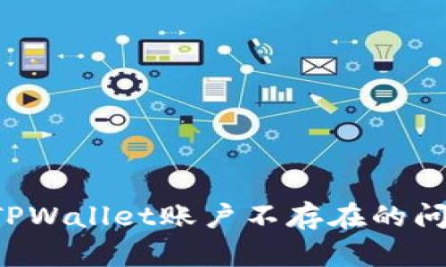 : 如何解决TPWallet账户不存在的问题:全面指南