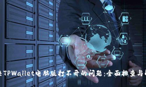 如何解决TPWallet电脑版打不开的问题:全面排查与解决方案