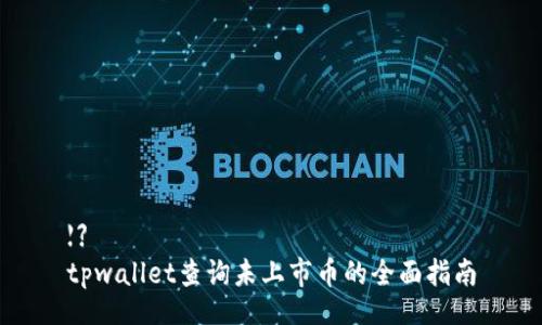 【】  
tpwallet查询未上市币的全面指南