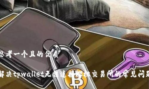 思考一个且的优质
解决tpwallet无法连接樱桃交易所的常见问题