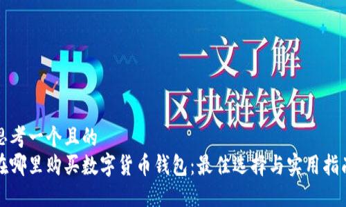 思考一个且的
在哪里购买数字货币钱包:最佳选择与实用指南