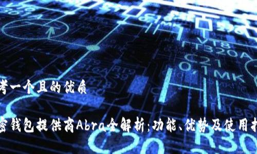 思考一个且的优质
加密钱包提供商Abra全解析:功能、优势及使用指南