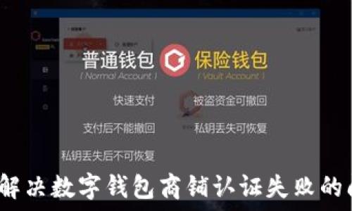   
如何解决数字钱包商铺认证失败的问题？