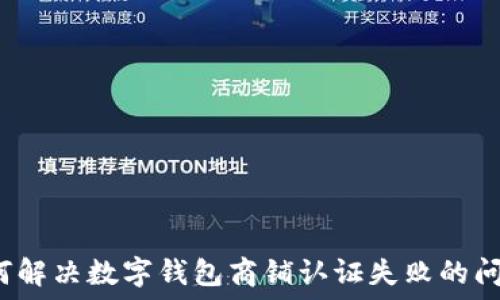   
如何解决数字钱包商铺认证失败的问题？
