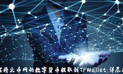 如何将火币网的数字货币提取到TPWallet:详尽指南