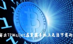如何解决TPWallet在苹果手机上无法下载